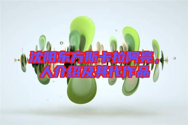 沈陽東方斯卡拉阿亮，人介紹及其代作品