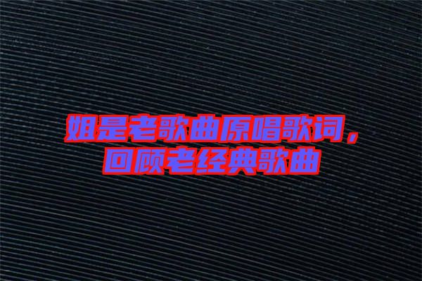 姐是老歌曲原唱歌詞，回顧老經(jīng)典歌曲