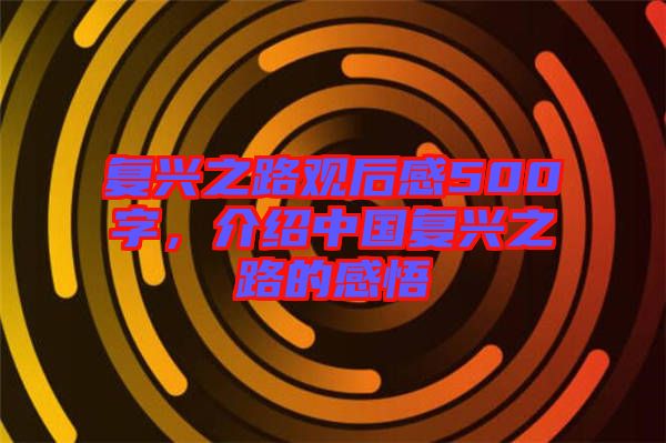 復(fù)興之路觀后感500字，介紹中國復(fù)興之路的感悟