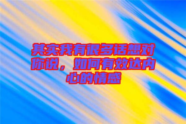 其實我有很多話想對你說，如何有效達內(nèi)心的情感
