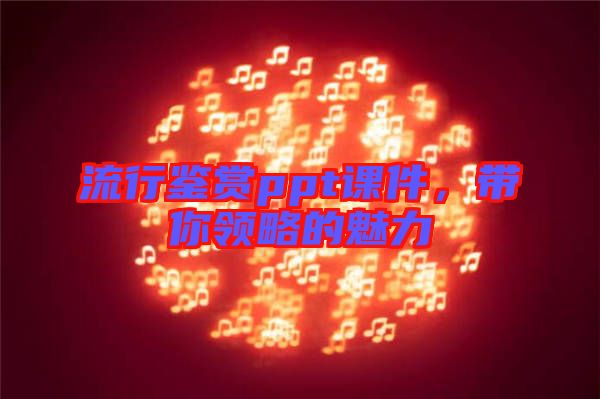 流行鑒賞ppt課件，帶你領(lǐng)略的魅力