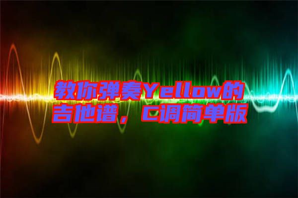 教你彈奏Yellow的吉他譜，C調(diào)簡(jiǎn)單版