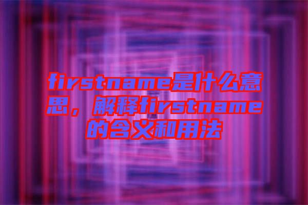 firstname是什么意思，解釋firstname的含義和用法