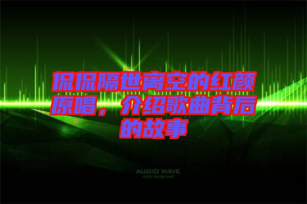 侃侃隔世離空的紅顏原唱，介紹歌曲背后的故事