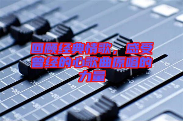 回顧經典情歌，感受曾經的心歌曲原唱的力量