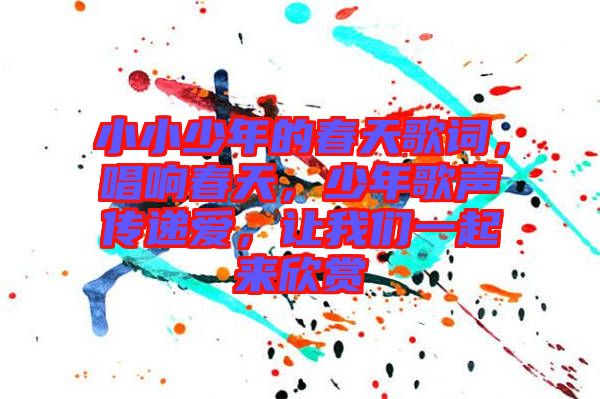 小小少年的春天歌詞，唱響春天，少年歌聲傳遞愛，讓我們一起來欣賞