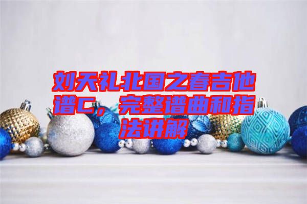 劉天禮北國之春吉他譜C，完整譜曲和指法講解