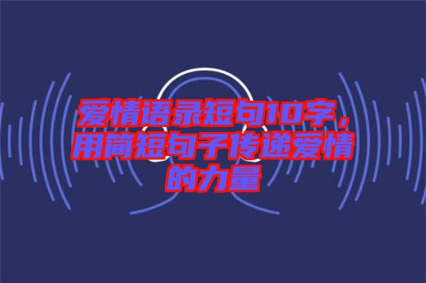 愛情語錄短句10字，用簡短句子傳遞愛情的力量