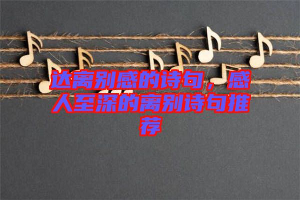達(dá)離別感的詩(shī)句，感人至深的離別詩(shī)句推薦