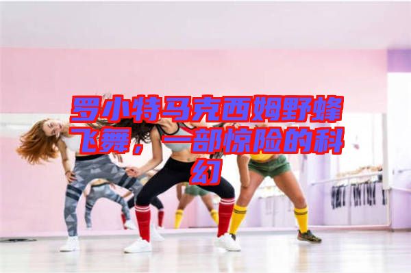 羅小特馬克西姆野蜂飛舞，一部驚險的科幻