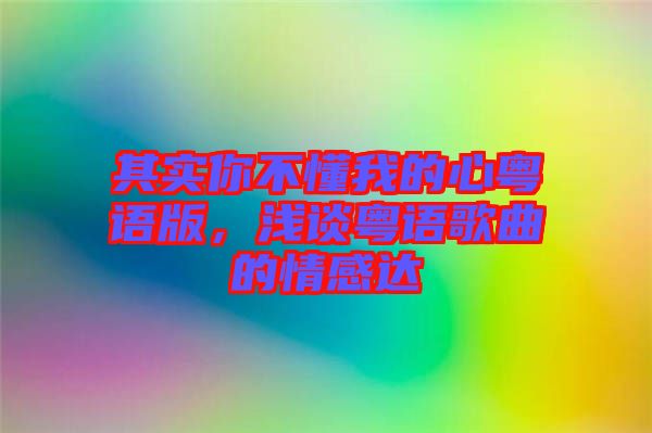 其實你不懂我的心粵語版，淺談粵語歌曲的情感達(dá)
