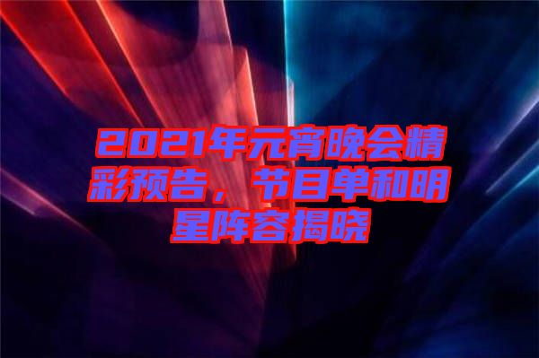 2021年元宵晚會(huì)精彩預(yù)告，節(jié)目單和明星陣容揭曉