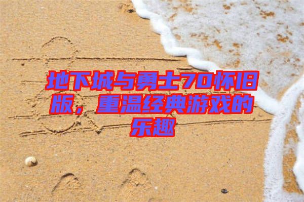 地下城與勇士70懷舊版，重溫經(jīng)典游戲的樂趣