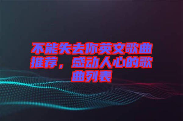 不能失去你英文歌曲推薦，感動人心的歌曲列表