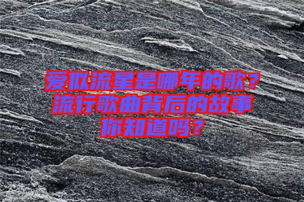 愛(ài)似流星是哪年的歌？流行歌曲背后的故事你知道嗎？