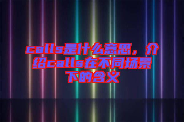 calls是什么意思，介紹calls在不同場景下的含義