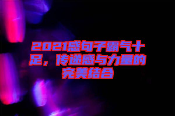 2021感句子霸氣十足，傳遞感與力量的完美結合
