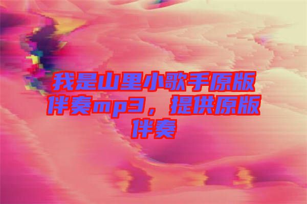 我是山里小歌手原版伴奏mp3，提供原版伴奏