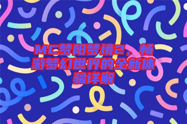 MC夢陽夢境2，暢游夢幻世界的全新體驗詳解