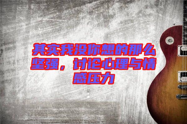其實我沒你想的那么堅強，討論心理與情感壓力