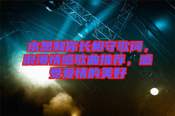 本想和你長(zhǎng)相守歌詞，浪漫情感歌曲推薦，感受愛情的美好