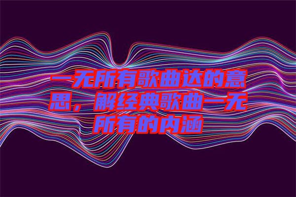 一無(wú)所有歌曲達(dá)的意思，解經(jīng)典歌曲一無(wú)所有的內(nèi)涵
