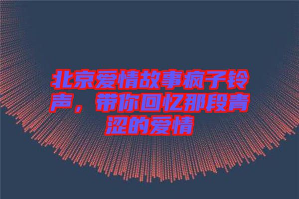 北京愛(ài)情故事瘋子鈴聲，帶你回憶那段青澀的愛(ài)情