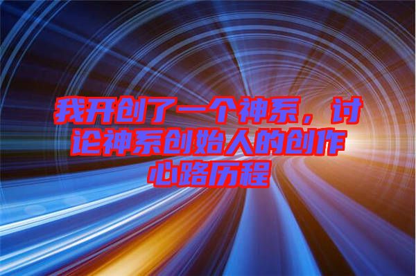 我開創(chuàng)了一個神系，討論神系創(chuàng)始人的創(chuàng)作心路歷程