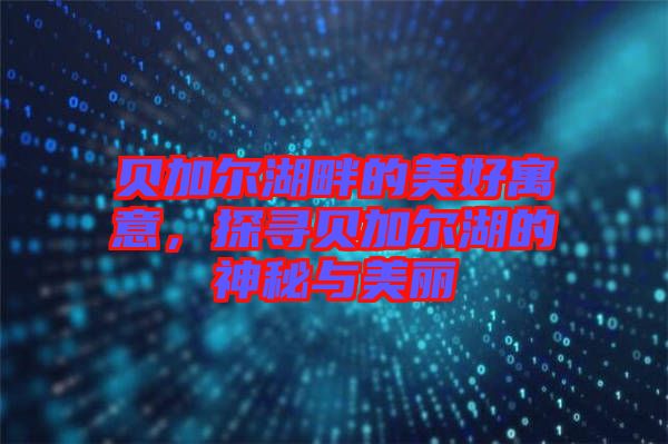 貝加爾湖畔的美好寓意，探尋貝加爾湖的神秘與美麗