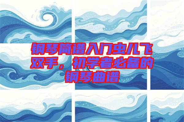 鋼琴簡(jiǎn)譜入門蟲兒飛雙手，初學(xué)者必備的鋼琴曲譜