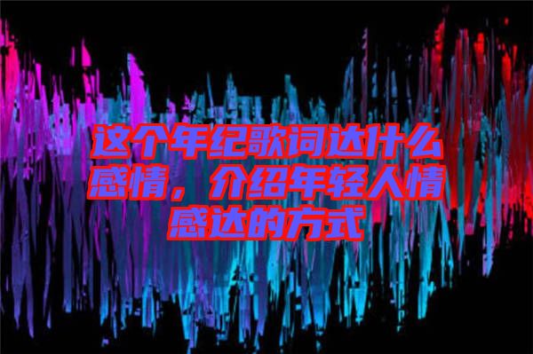 這個年紀歌詞達什么感情，介紹年輕人情感達的方式