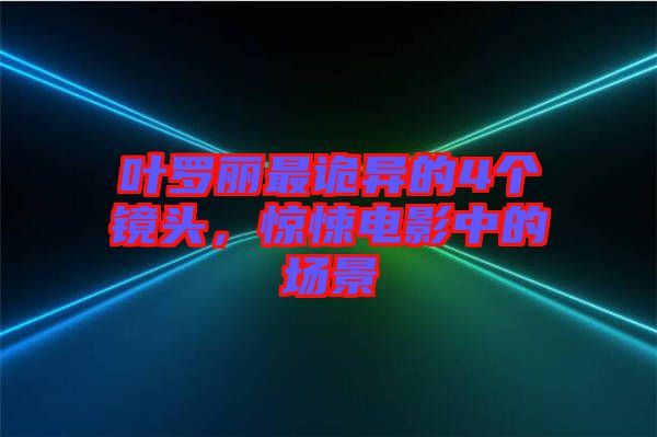 葉羅麗最詭異的4個(gè)鏡頭，驚悚電影中的場(chǎng)景