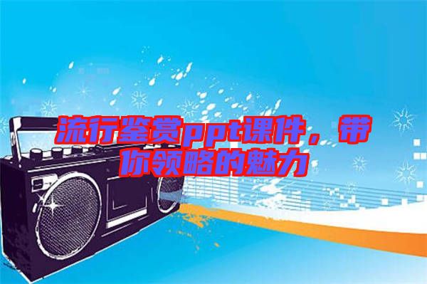 流行鑒賞ppt課件，帶你領(lǐng)略的魅力