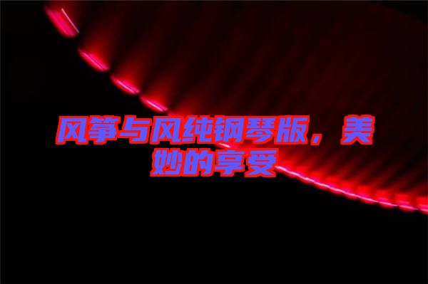 風(fēng)箏與風(fēng)純鋼琴版，美妙的享受