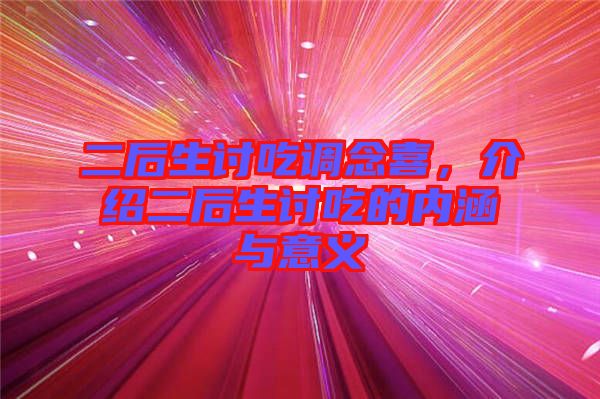 二后生討吃調(diào)念喜，介紹二后生討吃的內(nèi)涵與意義