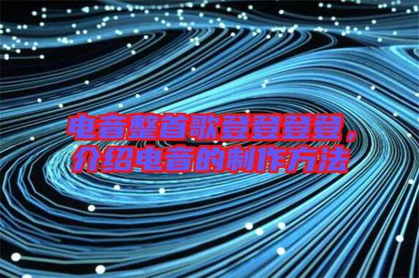 電音整首歌登登登登，介紹電音的制作方法