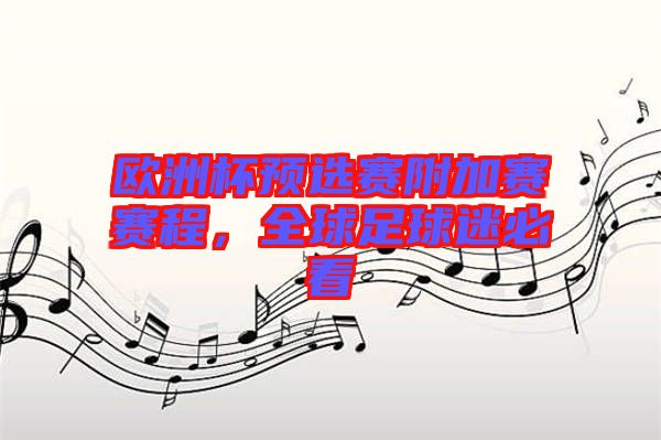 歐洲杯預(yù)選賽附加賽賽程，全球足球迷必看