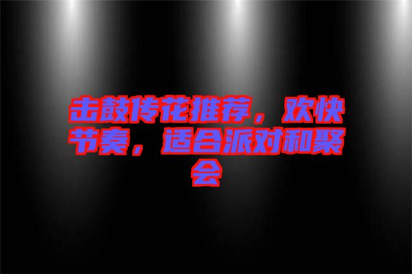 擊鼓傳花推薦，歡快節(jié)奏，適合派對(duì)和聚會(huì)
