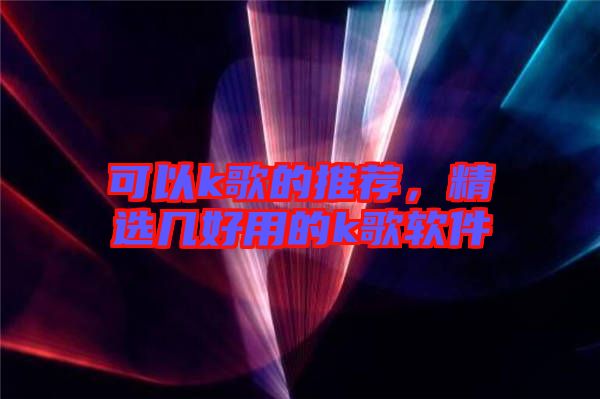 可以k歌的推薦，精選幾好用的k歌軟件
