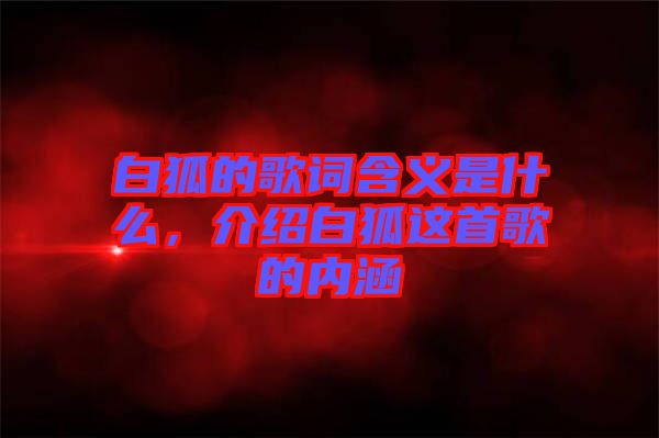 白狐的歌詞含義是什么，介紹白狐這首歌的內(nèi)涵