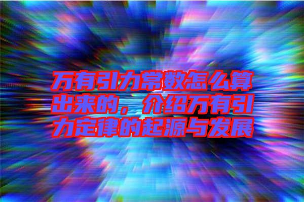 萬(wàn)有引力常數(shù)怎么算出來(lái)的，介紹萬(wàn)有引力定律的起源與發(fā)展