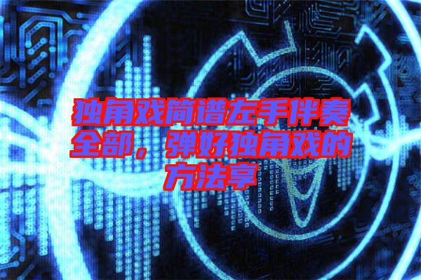 獨(dú)角戲簡(jiǎn)譜左手伴奏全部，彈好獨(dú)角戲的方法享