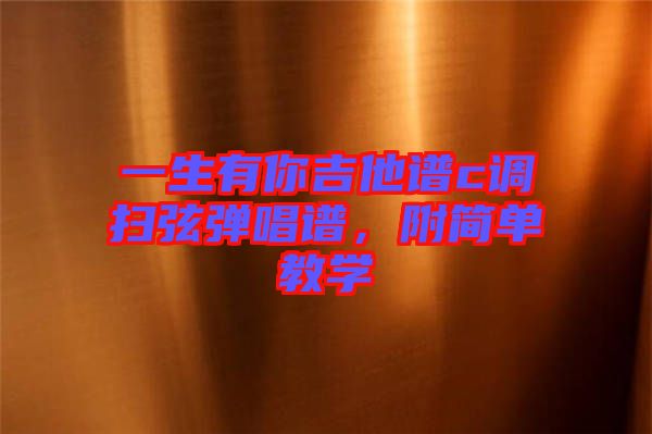 一生有你吉他譜c調(diào)掃弦彈唱譜，附簡(jiǎn)單教學(xué)