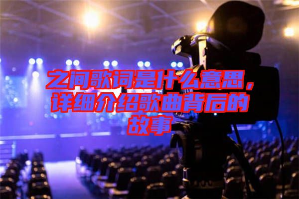 之間歌詞是什么意思，詳細介紹歌曲背后的故事