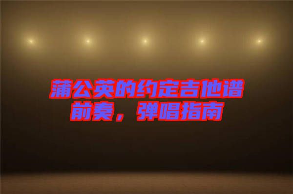蒲公英的約定吉他譜前奏，彈唱指南