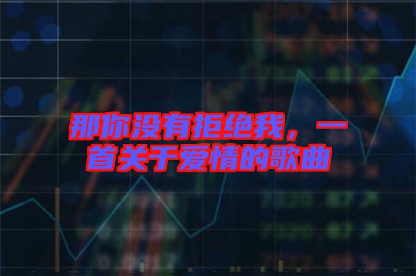 那你沒(méi)有拒絕我，一首關(guān)于愛(ài)情的歌曲