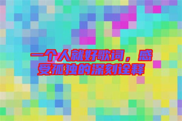 一個人就好歌詞，感受孤獨的深刻詮釋