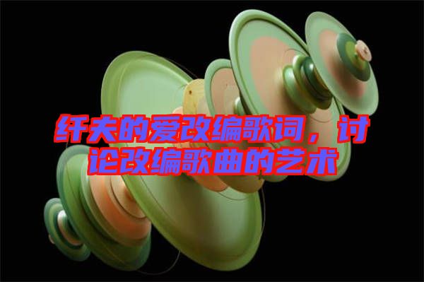 纖夫的愛改編歌詞，討論改編歌曲的藝術(shù)