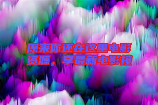 原來你還在這里電影資源，享最新電影接