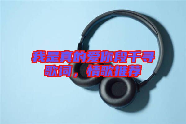 我是真的愛你段千尋歌詞，情歌推薦